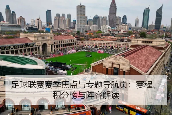 足球联赛赛季焦点与专题导航页：赛程、积分榜与阵容解读
