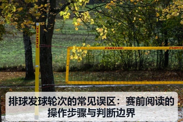 排球发球轮次的常见误区:赛前阅读的操作步骤与判断边界